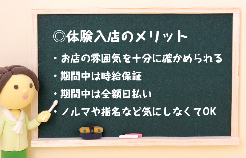 体験入店のメリット
・納得いくまでお店の雰囲気や内容を見極められる
・期間中は時給保証
・期間中は全額日払い
・ノルマや指名など気にしなくてOK